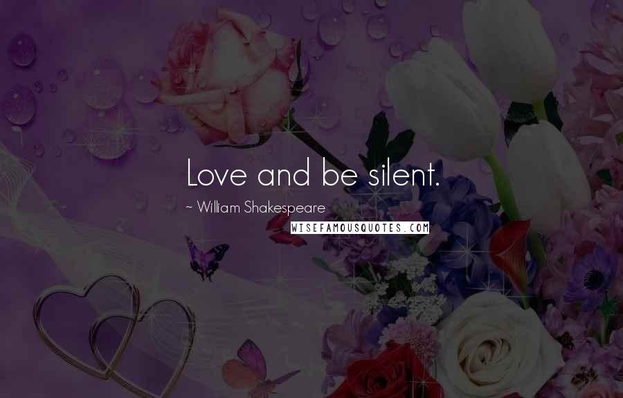William Shakespeare Quotes: Love and be silent.