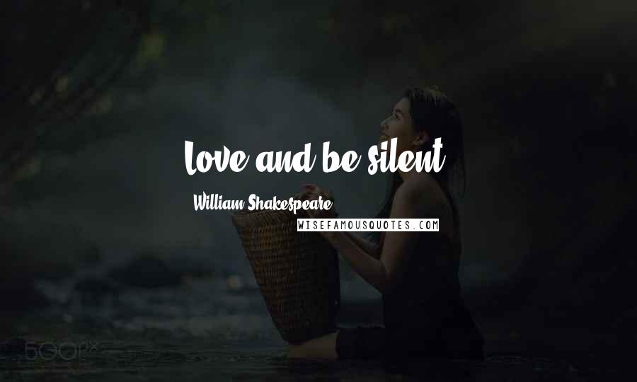 William Shakespeare Quotes: Love and be silent.