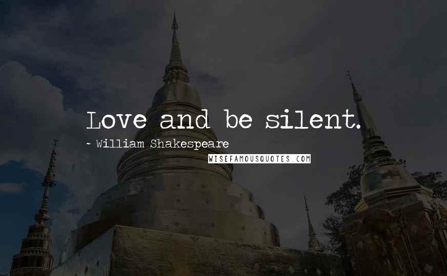 William Shakespeare Quotes: Love and be silent.