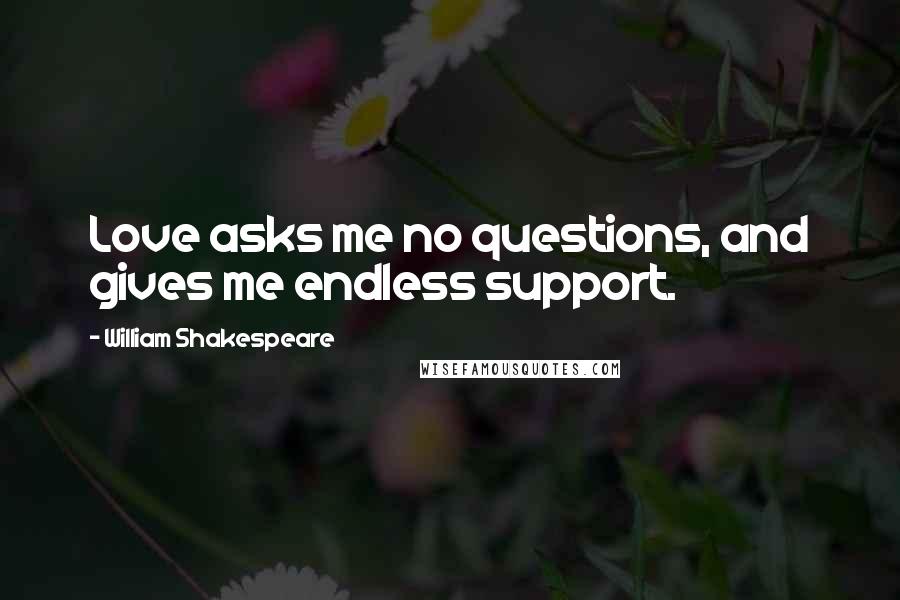 William Shakespeare Quotes: Love asks me no questions, and gives me endless support.