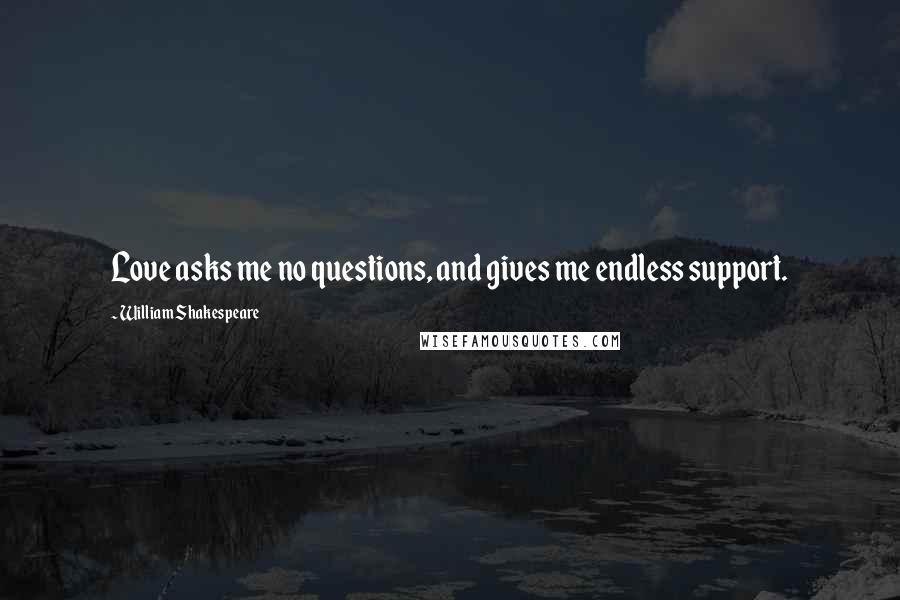 William Shakespeare Quotes: Love asks me no questions, and gives me endless support.