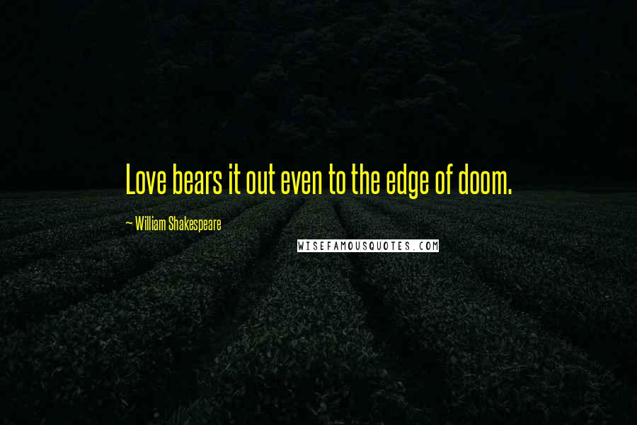 William Shakespeare Quotes: Love bears it out even to the edge of doom.