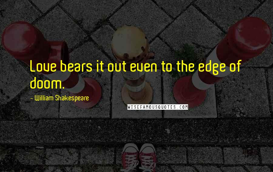 William Shakespeare Quotes: Love bears it out even to the edge of doom.