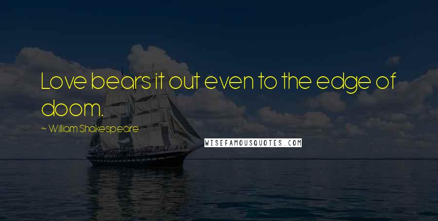 William Shakespeare Quotes: Love bears it out even to the edge of doom.