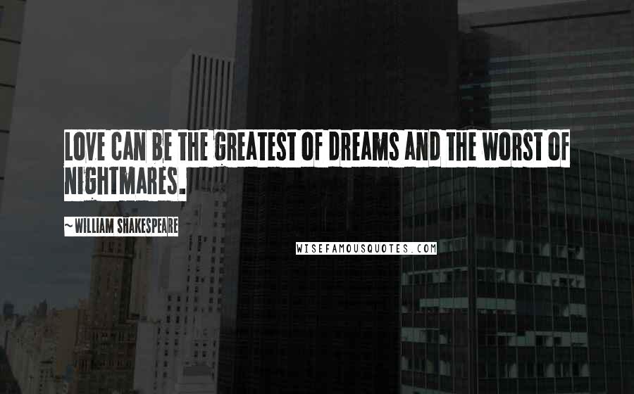 William Shakespeare Quotes: Love can be the greatest of dreams and the worst of nightmares.