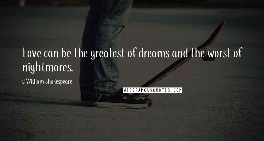 William Shakespeare Quotes: Love can be the greatest of dreams and the worst of nightmares.