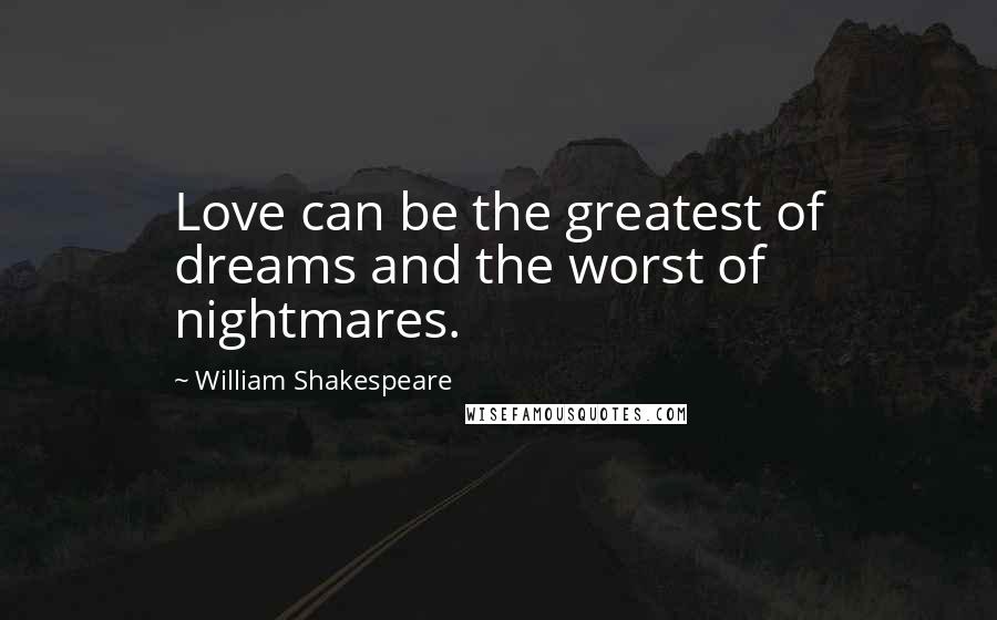 William Shakespeare Quotes: Love can be the greatest of dreams and the worst of nightmares.