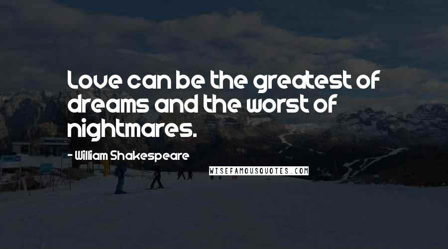 William Shakespeare Quotes: Love can be the greatest of dreams and the worst of nightmares.