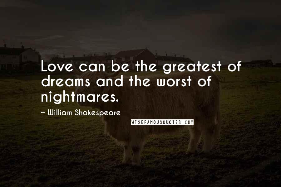 William Shakespeare Quotes: Love can be the greatest of dreams and the worst of nightmares.