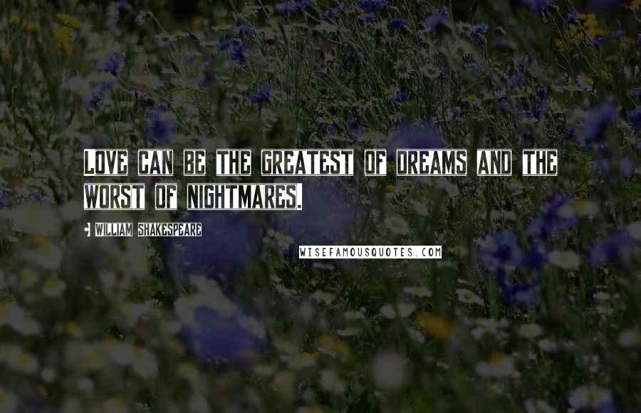 William Shakespeare Quotes: Love can be the greatest of dreams and the worst of nightmares.