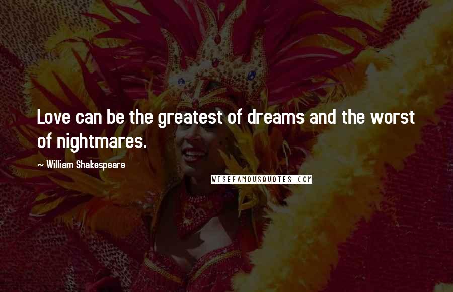 William Shakespeare Quotes: Love can be the greatest of dreams and the worst of nightmares.