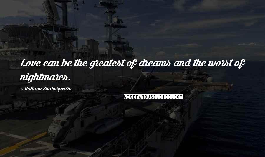 William Shakespeare Quotes: Love can be the greatest of dreams and the worst of nightmares.
