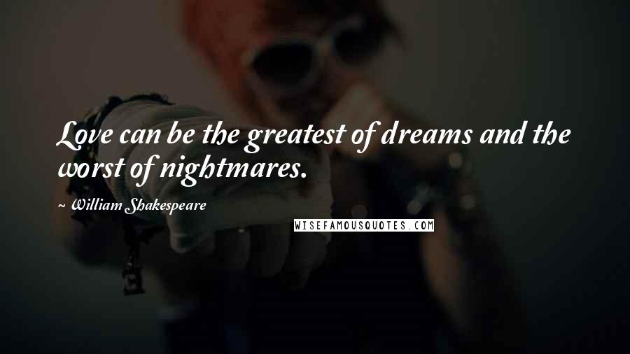 William Shakespeare Quotes: Love can be the greatest of dreams and the worst of nightmares.