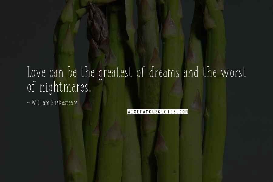 William Shakespeare Quotes: Love can be the greatest of dreams and the worst of nightmares.