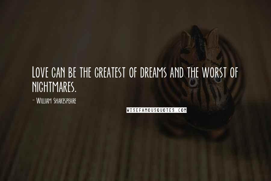 William Shakespeare Quotes: Love can be the greatest of dreams and the worst of nightmares.