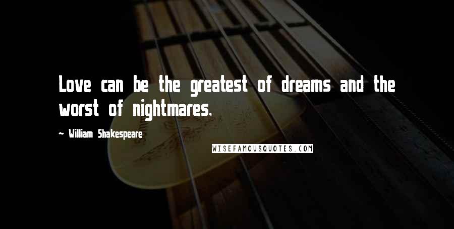 William Shakespeare Quotes: Love can be the greatest of dreams and the worst of nightmares.