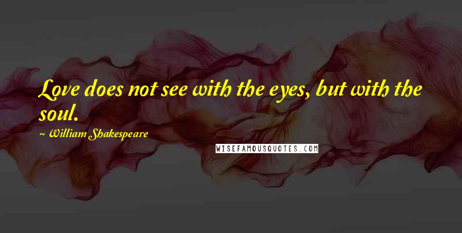 William Shakespeare Quotes: Love does not see with the eyes, but with the soul.