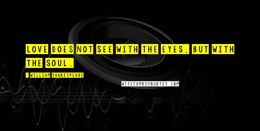 William Shakespeare Quotes: Love does not see with the eyes, but with the soul.