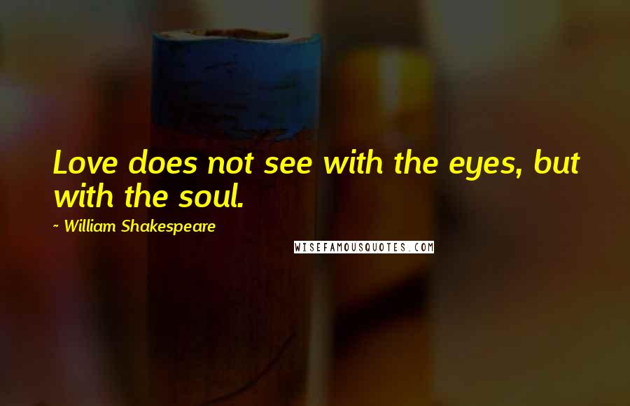 William Shakespeare Quotes: Love does not see with the eyes, but with the soul.