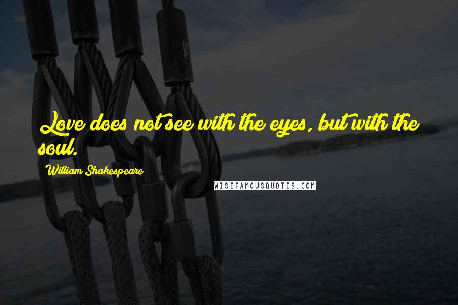 William Shakespeare Quotes: Love does not see with the eyes, but with the soul.