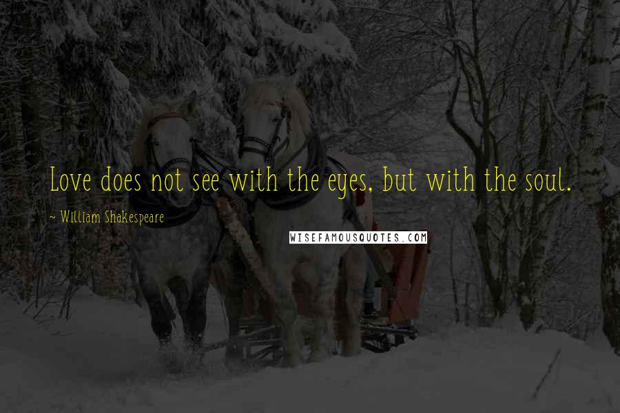 William Shakespeare Quotes: Love does not see with the eyes, but with the soul.