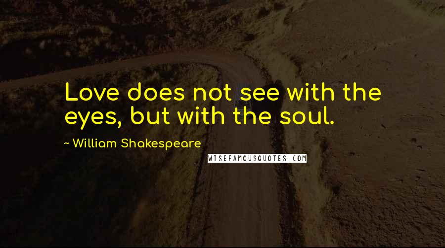 William Shakespeare Quotes: Love does not see with the eyes, but with the soul.