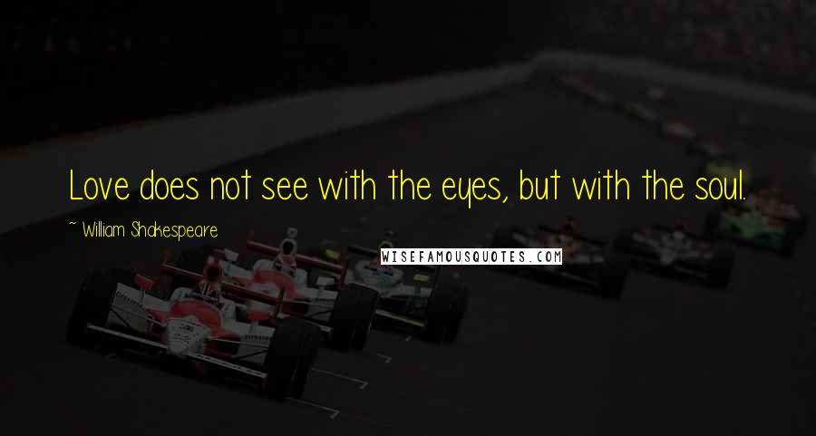William Shakespeare Quotes: Love does not see with the eyes, but with the soul.