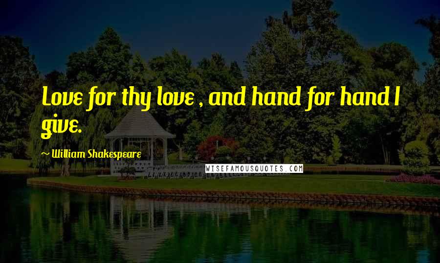 William Shakespeare Quotes: Love for thy love , and hand for hand I give.