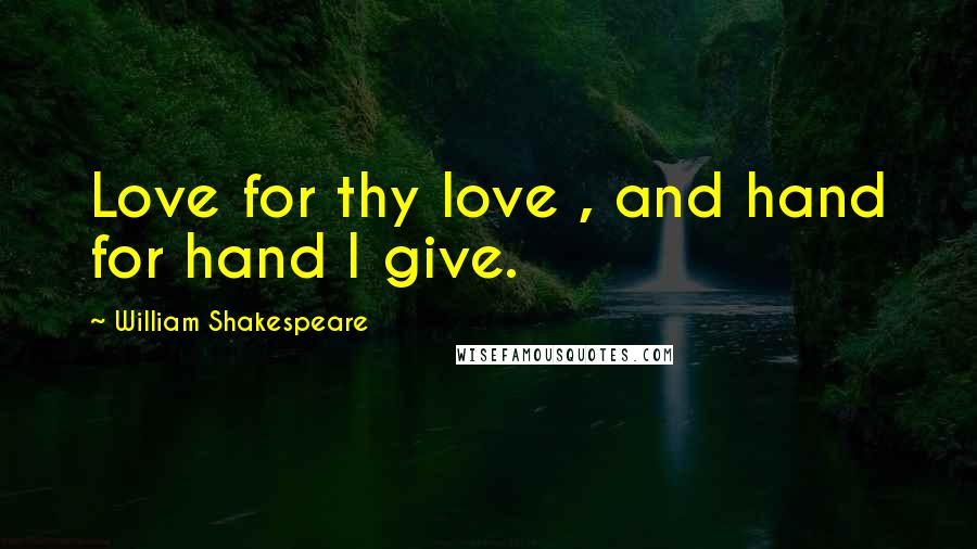 William Shakespeare Quotes: Love for thy love , and hand for hand I give.