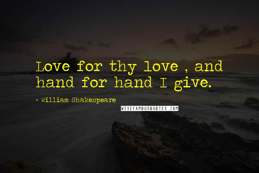 William Shakespeare Quotes: Love for thy love , and hand for hand I give.