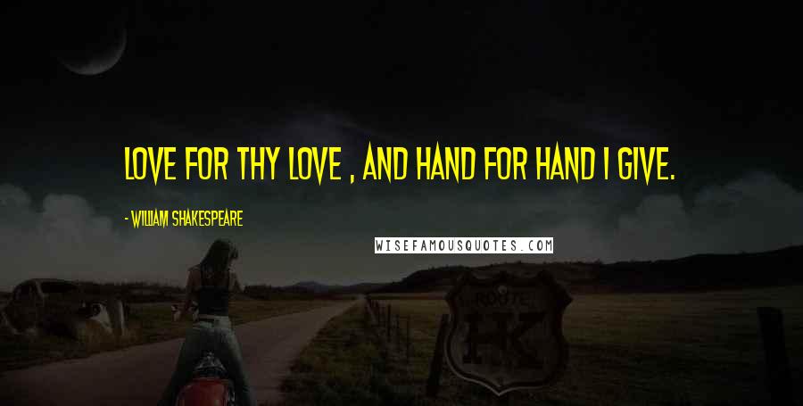 William Shakespeare Quotes: Love for thy love , and hand for hand I give.