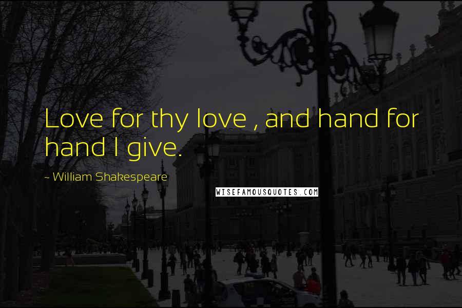 William Shakespeare Quotes: Love for thy love , and hand for hand I give.