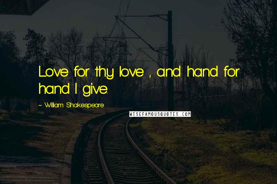 William Shakespeare Quotes: Love for thy love , and hand for hand I give.