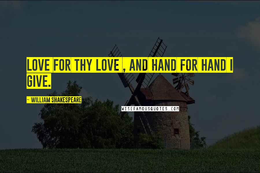 William Shakespeare Quotes: Love for thy love , and hand for hand I give.