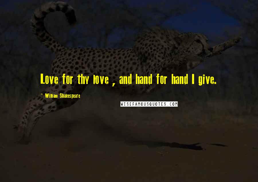 William Shakespeare Quotes: Love for thy love , and hand for hand I give.