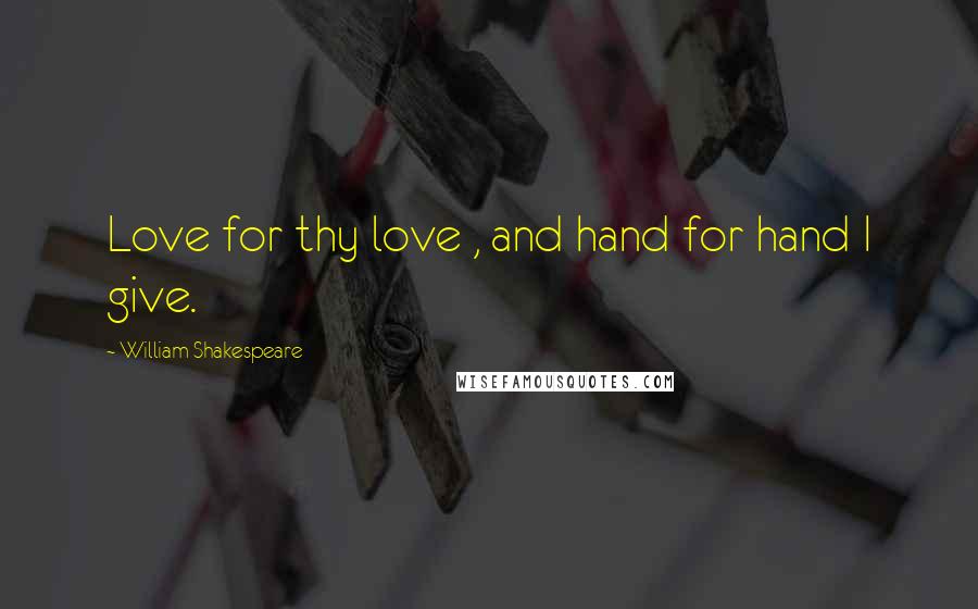 William Shakespeare Quotes: Love for thy love , and hand for hand I give.