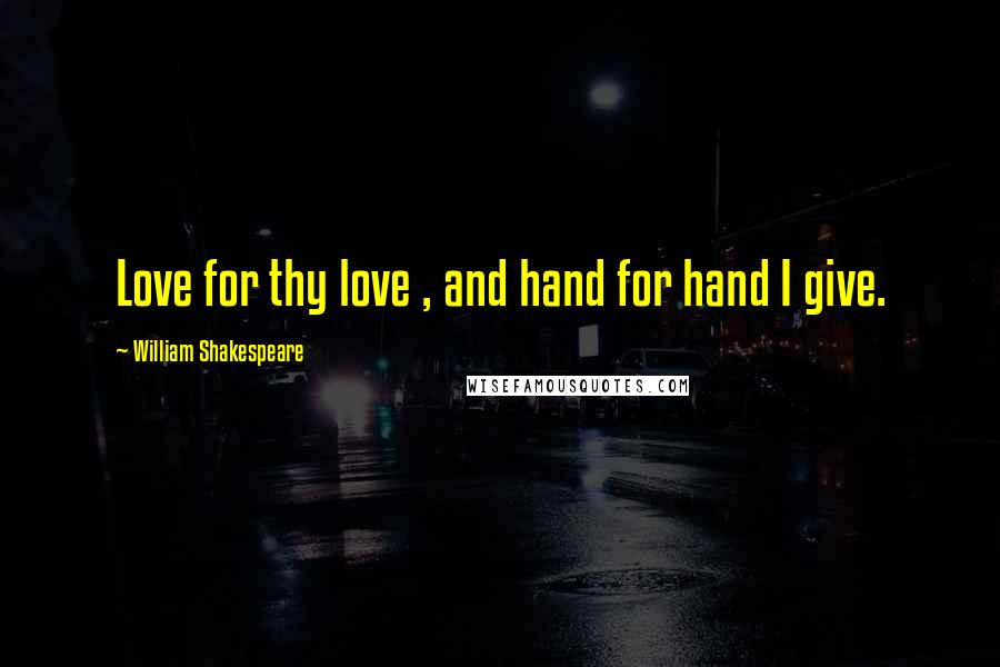 William Shakespeare Quotes: Love for thy love , and hand for hand I give.