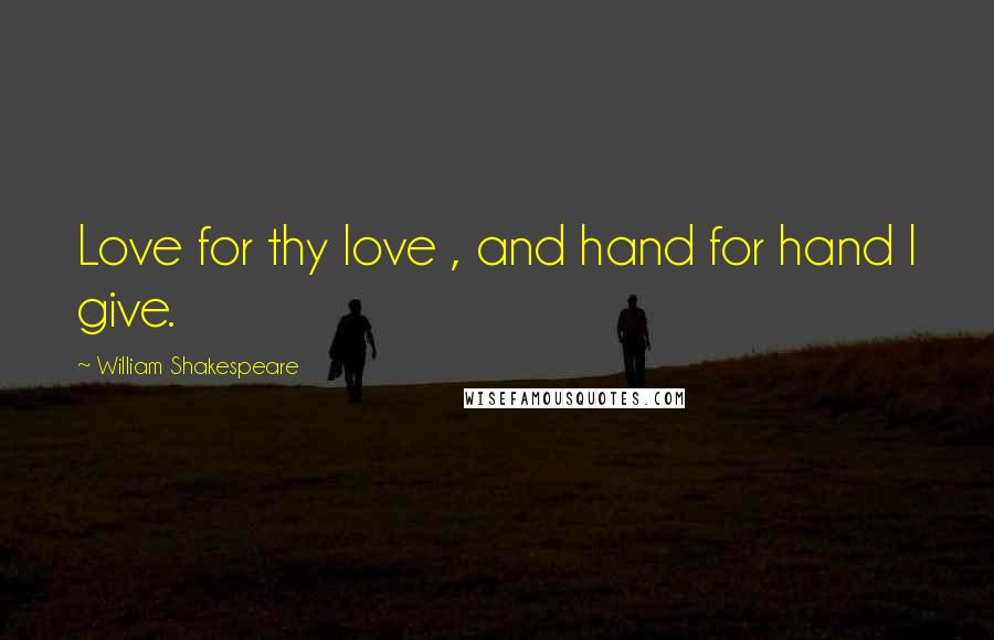 William Shakespeare Quotes: Love for thy love , and hand for hand I give.