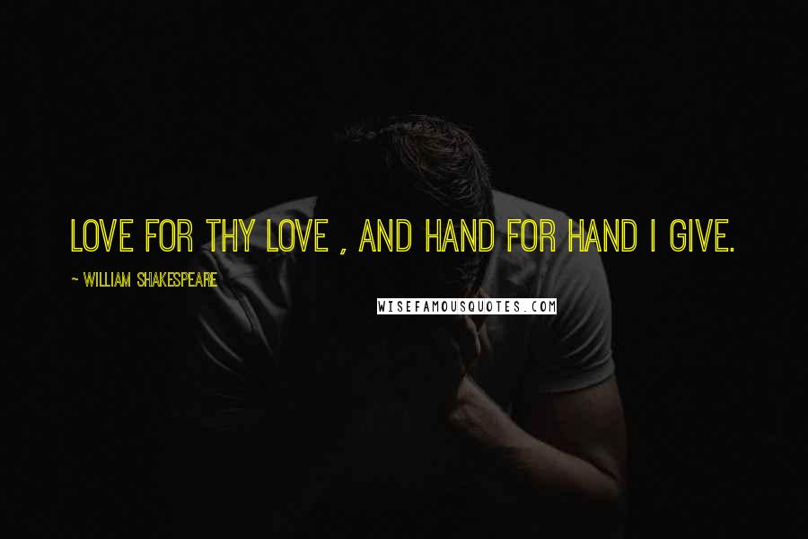 William Shakespeare Quotes: Love for thy love , and hand for hand I give.