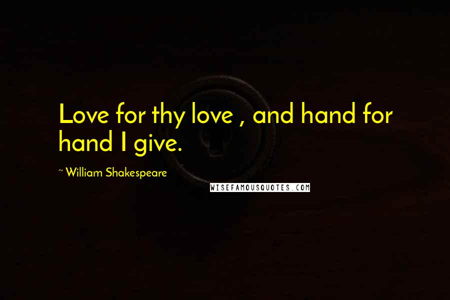 William Shakespeare Quotes: Love for thy love , and hand for hand I give.