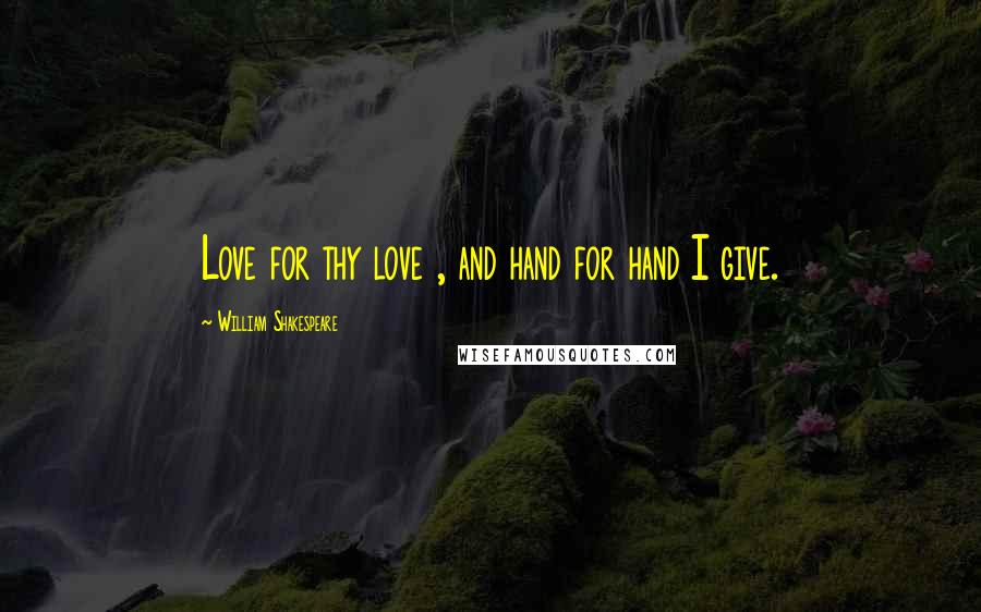 William Shakespeare Quotes: Love for thy love , and hand for hand I give.