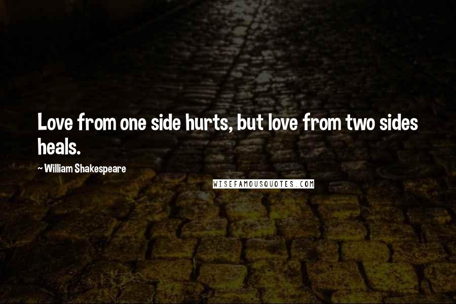 William Shakespeare Quotes: Love from one side hurts, but love from two sides heals.