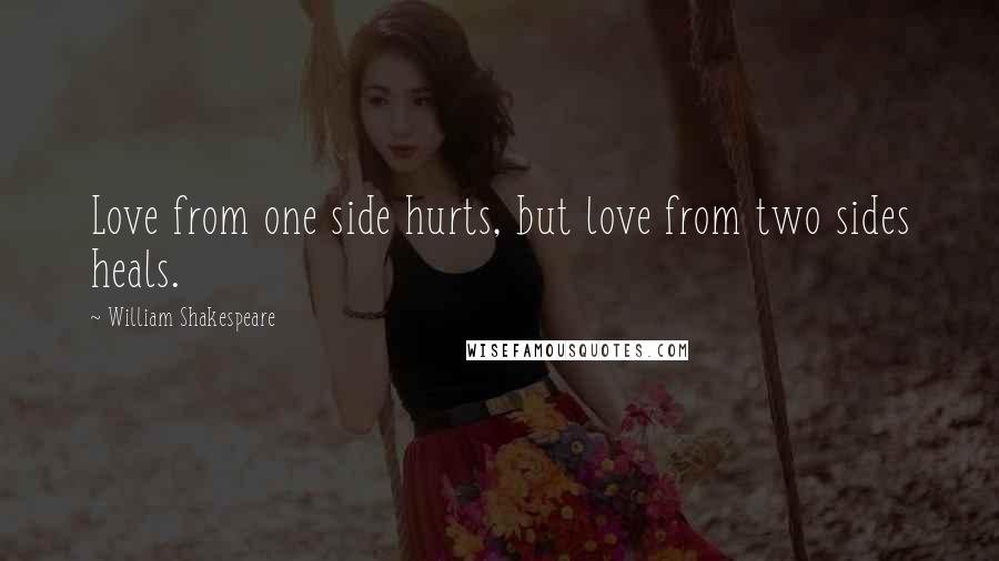 William Shakespeare Quotes: Love from one side hurts, but love from two sides heals.