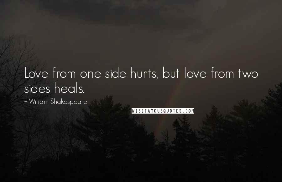 William Shakespeare Quotes: Love from one side hurts, but love from two sides heals.