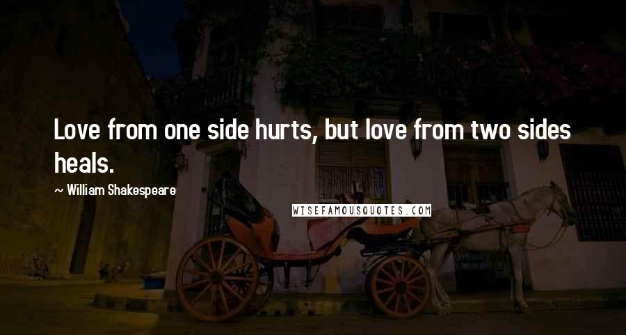 William Shakespeare Quotes: Love from one side hurts, but love from two sides heals.