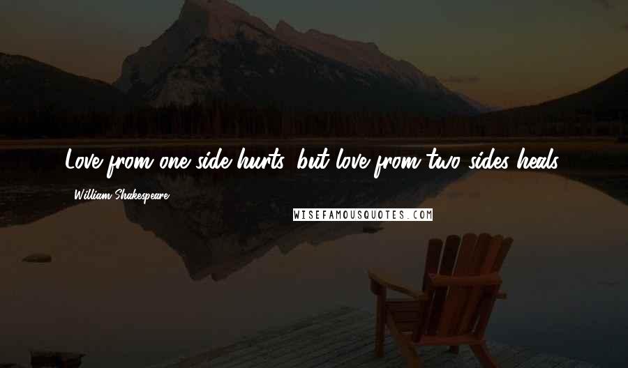 William Shakespeare Quotes: Love from one side hurts, but love from two sides heals.