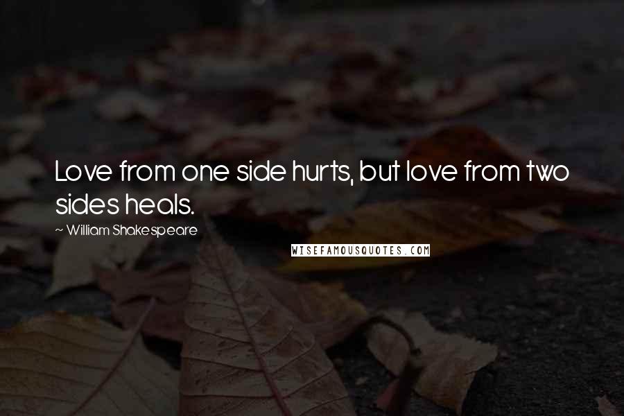 William Shakespeare Quotes: Love from one side hurts, but love from two sides heals.