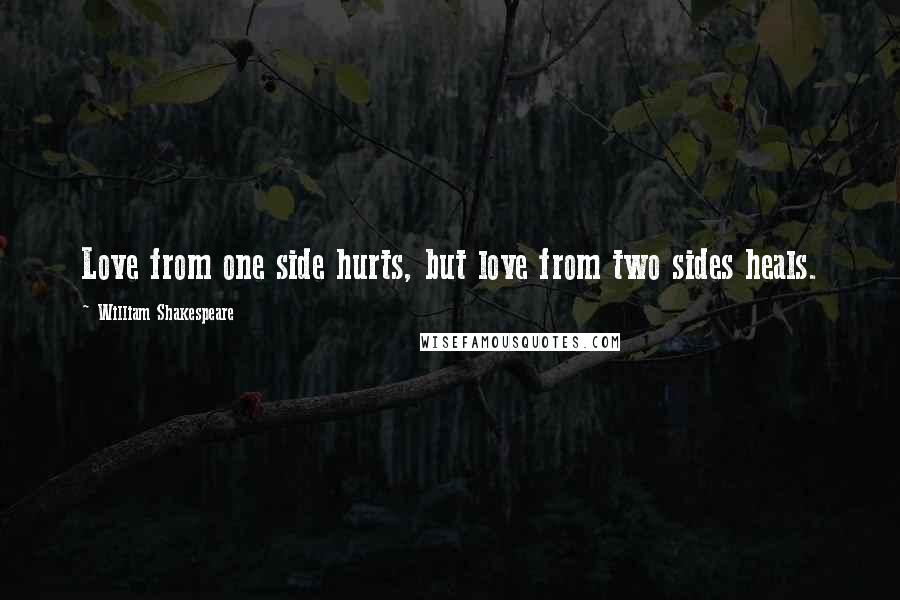 William Shakespeare Quotes: Love from one side hurts, but love from two sides heals.