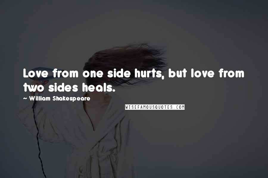 William Shakespeare Quotes: Love from one side hurts, but love from two sides heals.