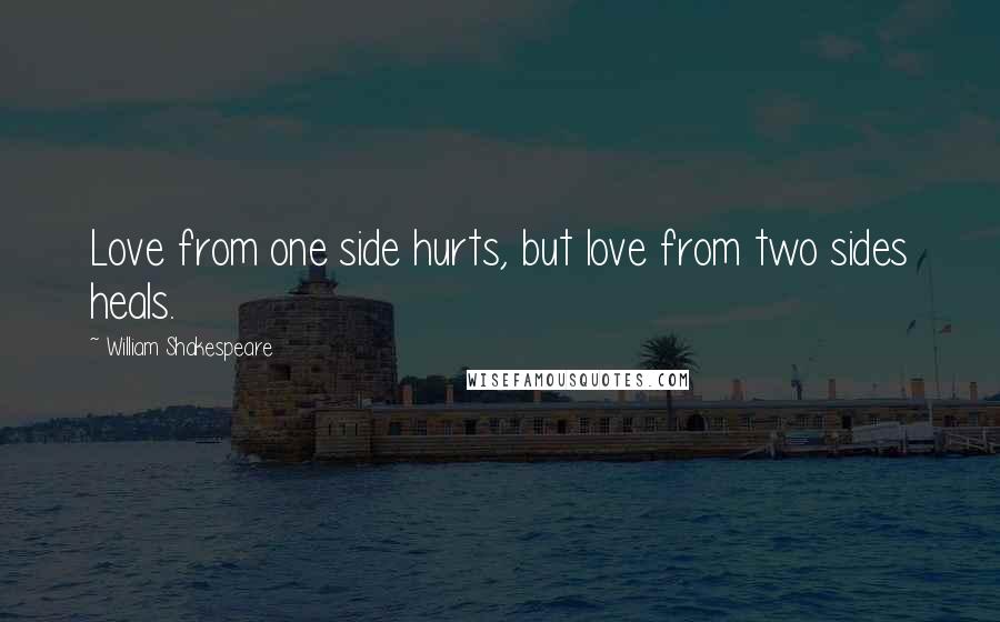 William Shakespeare Quotes: Love from one side hurts, but love from two sides heals.